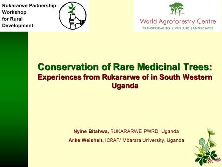 Rukararwe Partnership Workshop for Rural Development Conservation of Rare Medicinal Trees: Experiences from Rukararwe of in South Western Uganda Nyine.