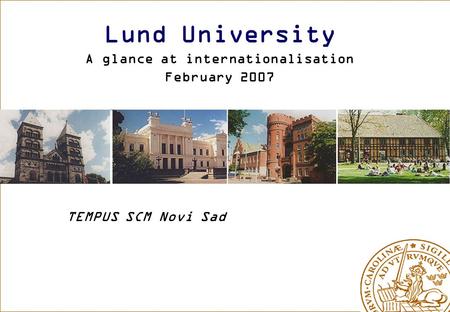 Lund University A glance at internationalisation February 2007 TEMPUS SCM Novi Sad.