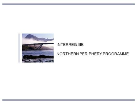 INTERREG IIIB NORTHERN PERIPHERY PROGRAMME. FEATURES OF THE NPP AREA Geographical similarities Long distances and many remote areas Sparsely populated.