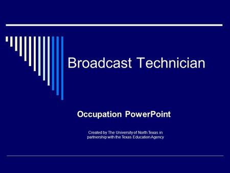 Broadcast Technician Occupation PowerPoint Created by The University of North Texas in partnership with the Texas Education Agency.