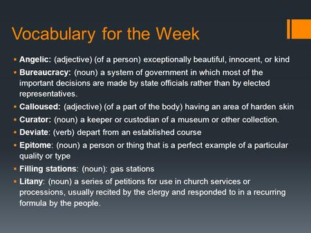Vocabulary for the Week  Angelic: (adjective) (of a person) exceptionally beautiful, innocent, or kind  Bureaucracy: (noun) a system of government in.