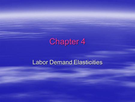 Chapter 4 Labor Demand Elasticities. Own Wage Elasticity  ii = (%  L i ) / (%  w i ) If:Then:   ii | > 1 labor demand is elastic   ii | < 1 labor.