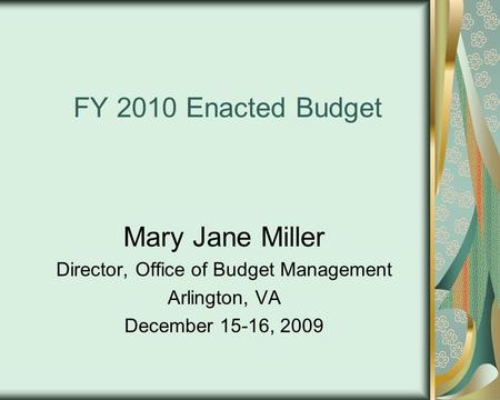 FY 2010 Enacted Budget Mary Jane Miller Director, Office of Budget Management Arlington, VA December 15-16, 2009.