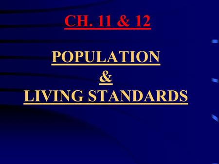 POPULATION & LIVING STANDARDS CH. 11 & 12. CH. 11 POPULATION TRENDS AND GROWTH.
