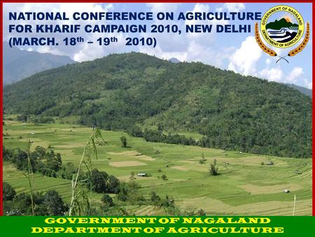 NATIONAL CONFERENCE ON AGRICULTURE FOR KHARIF CAMPAIGN 2010, NEW DELHI (MARCH. 18 th – 19 th 2010) GOVERNMENT OF NAGALAND DEPARTMENT OF AGRICULTURE.