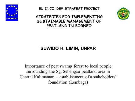 SUWIDO H. LIMIN, UNPAR Importance of peat swamp forest to local people surrounding the Sg. Sebangau peatland area in Central Kalimantan – establishment.