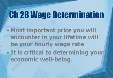 Ch 28 Wage Determination Most important price you will encounter in your lifetime will be your hourly wage rate It is critical to determining your economic.