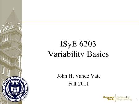 1 1 ISyE 6203 Variability Basics John H. Vande Vate Fall 2011.