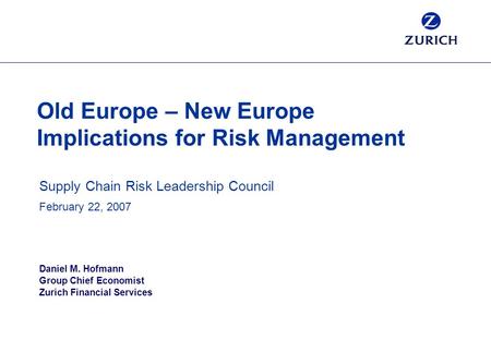 Old Europe – New Europe Implications for Risk Management Supply Chain Risk Leadership Council February 22, 2007 Daniel M. Hofmann Group Chief Economist.