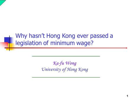 1 Ka-fu Wong University of Hong Kong Why hasn’t Hong Kong ever passed a legislation of minimum wage?
