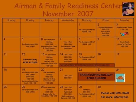 Airman & Family Readiness Center November 2007 SundayMondayTuesdayWednesdayThursdayFridaySaturday 1 Pre-Deployment Brief 1000 & 1400 2 Resume Workshop.