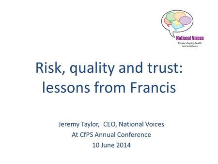 Risk, quality and trust: lessons from Francis Jeremy Taylor, CEO, National Voices At CfPS Annual Conference 10 June 2014.