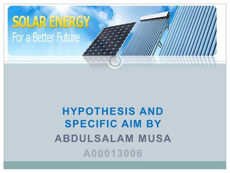 HYPOTHESIS AND SPECIFIC AIM BY ABDULSALAM MUSA A00013006.