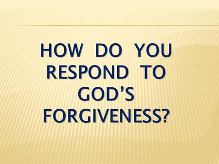 How do you respond to god’s forgiveness?