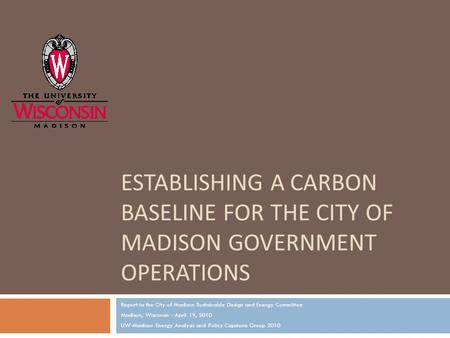 ESTABLISHING A CARBON BASELINE FOR THE CITY OF MADISON GOVERNMENT OPERATIONS Report to the City of Madison Sustainable Design and Energy Committee Madison,