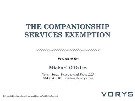 © Copyright 2015, Vorys, Sater, Seymour and Pease LLP. All Rights Reserved. THE COMPANIONSHIP SERVICES EXEMPTION Presented By: Michael O’Brien Vorys, Sater,
