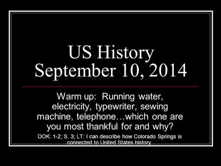 US History September 10, 2014 Warm up: Running water, electricity, typewriter, sewing machine, telephone…which one are you most thankful for and why? DOK: