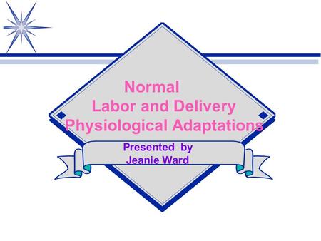 Normal Labor and Delivery Physiological Adaptations Presented by Jeanie Ward.