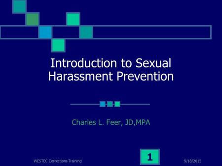 9/18/2015WESTEC Corrections Training 1 Introduction to Sexual Harassment Prevention Charles L. Feer, JD,MPA.