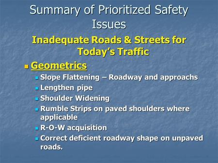 Summary of Prioritized Safety Issues Inadequate Roads & Streets for Today’s Traffic Geometrics Geometrics Slope Flattening – Roadway and approachs Slope.