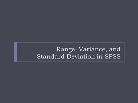 Range, Variance, and Standard Deviation in SPSS. Get the Frequency first! Step 1. Frequency Distribution  After reviewing the data  Start with the “Analyze”