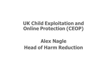 UK Child Exploitation and Online Protection (CEOP) Alex Nagle Head of Harm Reduction.