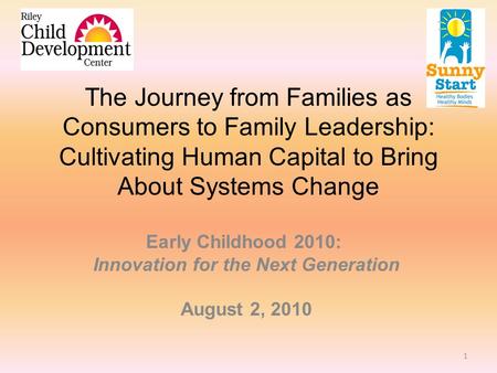The Journey from Families as Consumers to Family Leadership: Cultivating Human Capital to Bring About Systems Change Early Childhood 2010: Innovation for.