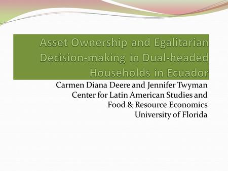 Carmen Diana Deere and Jennifer Twyman Center for Latin American Studies and Food & Resource Economics University of Florida.
