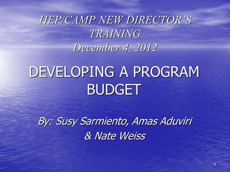 11 HEP/CAMP NEW DIRECTOR’S TRAINING December 4, 2012 DEVELOPING A PROGRAM BUDGET By: Susy Sarmiento, Amas Aduviri & Nate Weiss.