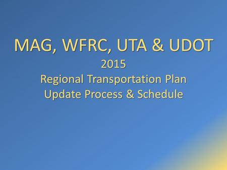 MAG, WFRC, UTA & UDOT 2015 Regional Transportation Plan Update Process & Schedule.