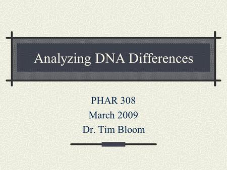 Analyzing DNA Differences PHAR 308 March 2009 Dr. Tim Bloom.