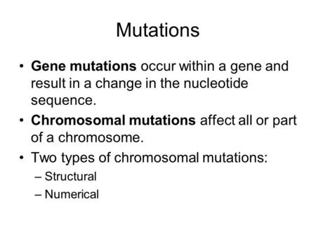 Mutations Gene mutations occur within a gene and result in a change in the nucleotide sequence. Chromosomal mutations affect all or part of a chromosome.