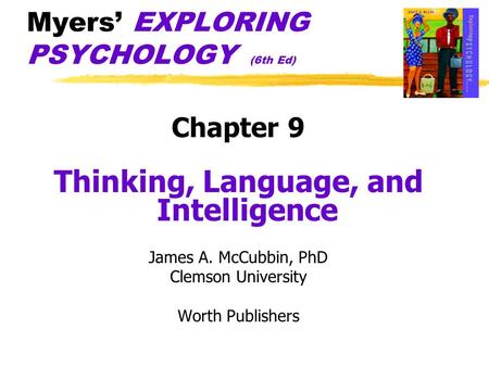 Myers’ EXPLORING PSYCHOLOGY (6th Ed) Chapter 9 Thinking, Language, and Intelligence James A. McCubbin, PhD Clemson University Worth Publishers.