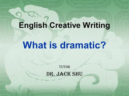 English Creative Writing What is dramatic? tutor Dr. Jack shu.