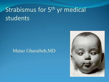 Strabismus for 5 th yr medical students Mutaz Gharaibeh,MD.