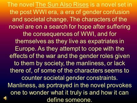 The novel The Sun Also Rises is a novel set in the post WWI era, a era of gender confusion and societal change. The characters of the novel are on a search.