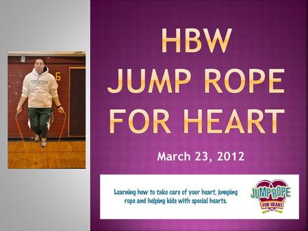 March 23, 2012.  When you do Jump Rope for Heart you are…  Helping kids with special hearts  Helping to save lives, make a difference  Helping fight.