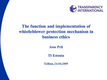 The function and implementation of whistleblower protection mechanism in business ethics Asso Prii TI Estonia Tallinn, 24.04.2009.