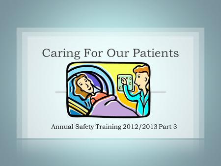Caring For Our Patients Annual Safety Training 2012/2013 Part 3.