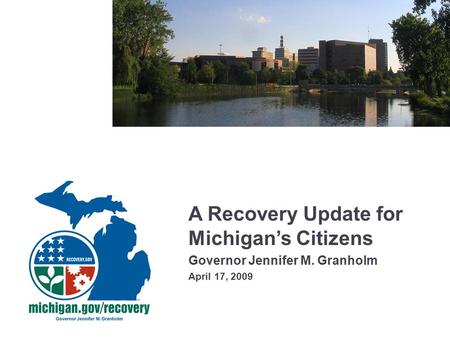 A Recovery Update for Michigan’s Citizens Governor Jennifer M. Granholm April 17, 2009.
