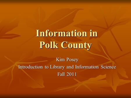 Information in Polk County Information in Polk County Kim Posey Introduction to Library and Information Science Fall 2011.
