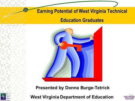 Earning Potential of West Virginia Technical Education Graduates Presented by Donna Burge-Tetrick West Virginia Department of Education.
