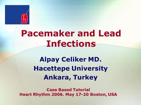 Pacemaker and Lead Infections Alpay Celiker MD. Hacettepe University Ankara, Turkey Case Based Tutorial Heart Rhythm 2006. May 17-20 Boston, USA.