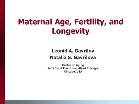 Maternal Age, Fertility, and Longevity Leonid A. Gavrilov Natalia S. Gavrilova Center on Aging NORC and The University of Chicago Chicago, USA.