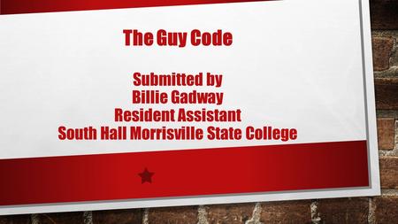 The Guy Code Submitted by Billie Gadway Resident Assistant South Hall Morrisville State College.