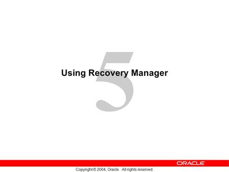 5 Copyright © 2004, Oracle. All rights reserved. Using Recovery Manager.