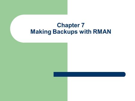 Chapter 7 Making Backups with RMAN. Objectives Explain backup sets and image copies RMAN Backup modes’ Types of files backed up Backup destinations Specifying.