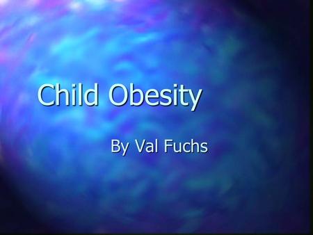 Child Obesity By Val Fuchs The Problem The Problem Obesity in kids is increasing rapidly and it is becoming a National Problem.