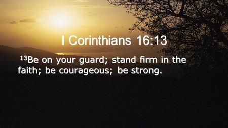 I Corinthians 16:13 13Be on your guard; stand firm in the faith; be courageous; be strong.
