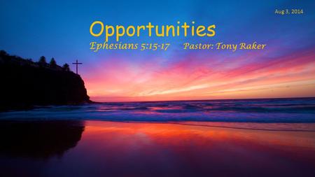 Opportunities Ephesians 5:15-17 Pastor: Tony Raker Aug 3, 2014.